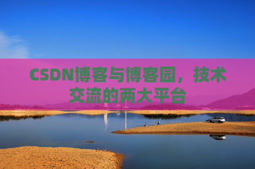 CSDN博客与博客园,技术交流的两大平台 CSDN博客与博客园,技术交流的两大平台